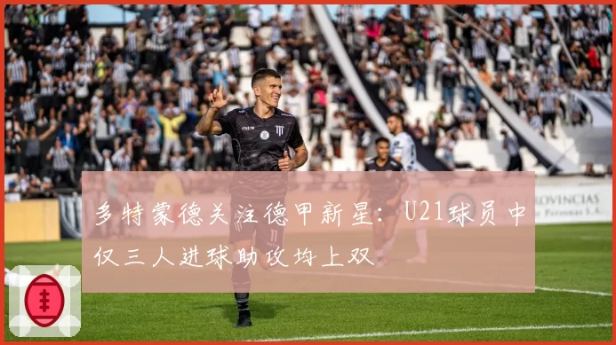 多特蒙德关注德甲新星：U21球员中仅三人进球助攻均上双