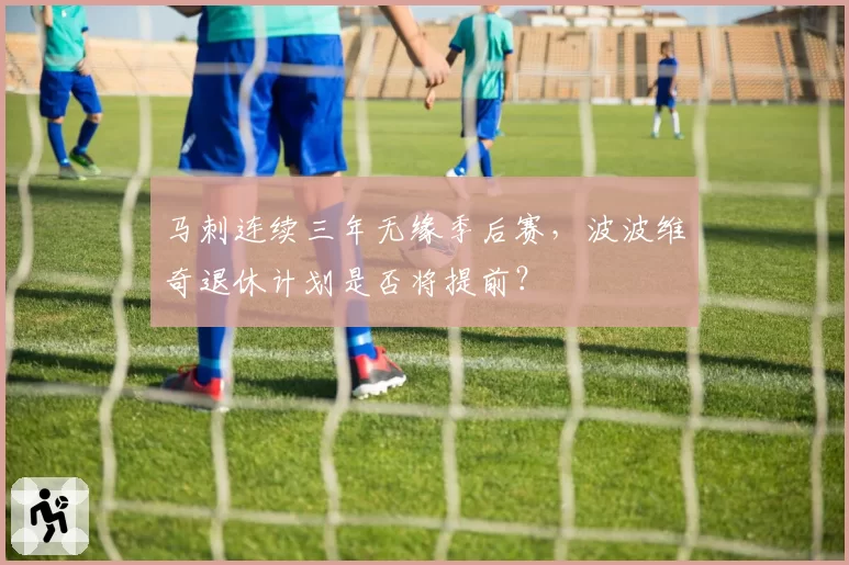 马刺连续三年无缘季后赛，波波维奇退休计划是否将提前？