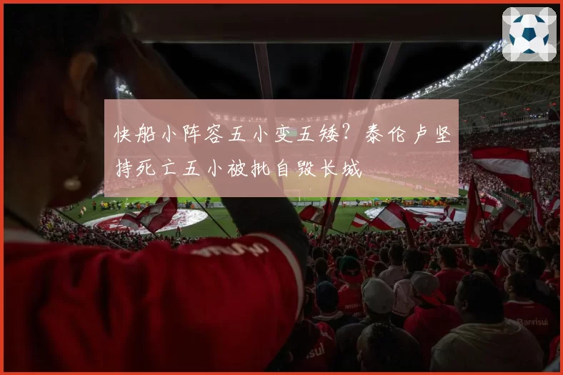 快船小阵容五小变五矮?泰伦卢坚持死亡五小被批自毁长城