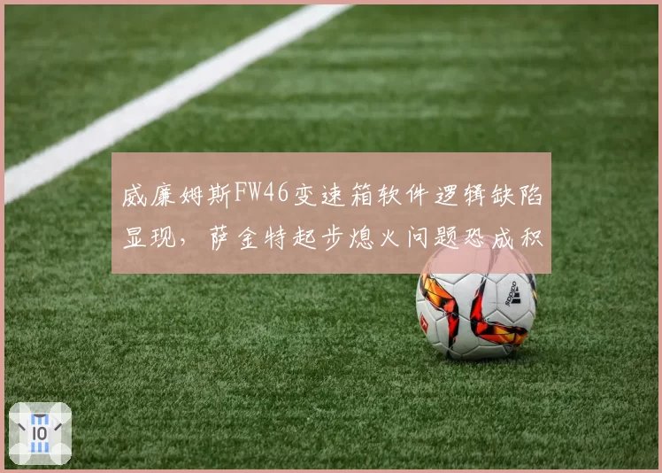 威廉姆斯FW46变速箱软件逻辑缺陷显现,萨金特起步熄火问题恐成积分绊脚石
