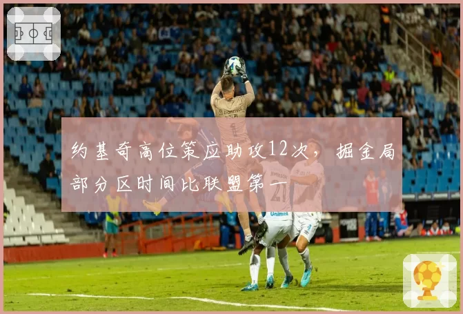 约基奇高位策应助攻12次,掘金局部分区时间比联盟第一