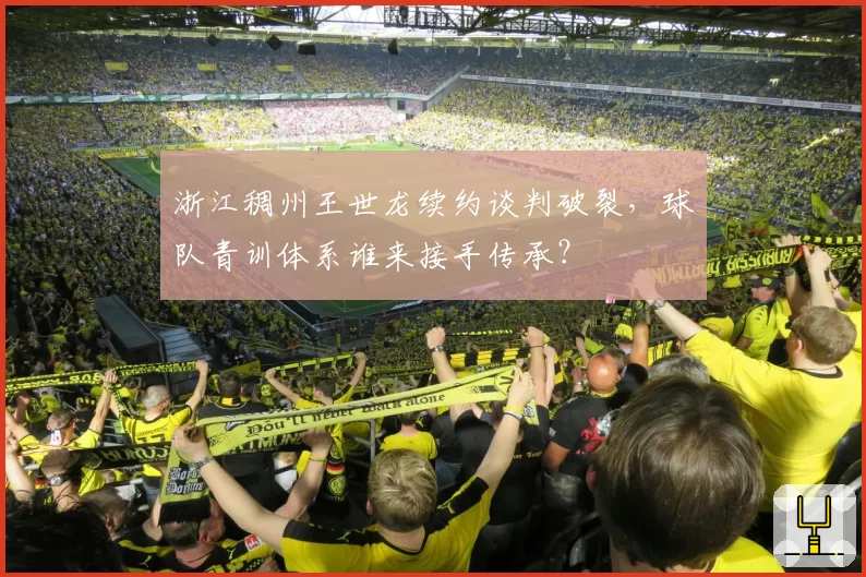 浙江稠州王世龙续约谈判破裂，球队青训体系谁来接手传承？