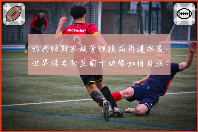 西西帕斯家族管理模式再遭炮轰，世界排名跌至前十边缘如何自救？