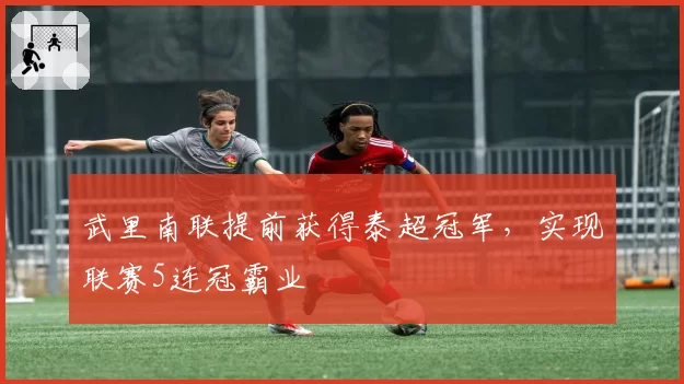 武里南联提前获得泰超冠军,实现联赛5连冠霸业