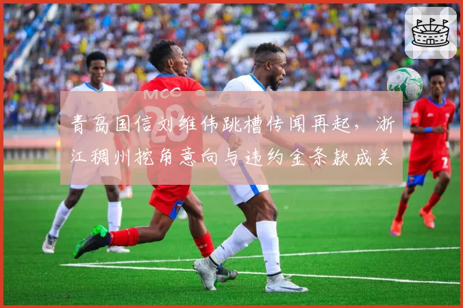 青岛国信刘维伟跳槽传闻再起,浙江稠州挖角意向与违约金条款成关键?