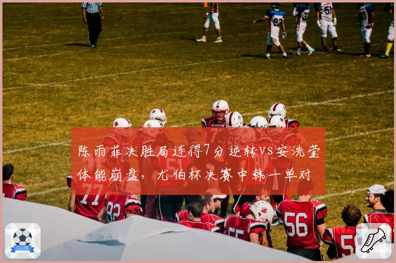 陈雨菲决胜局连得7分逆转vs安洗莹体能崩盘,尤伯杯决赛中韩一单对比