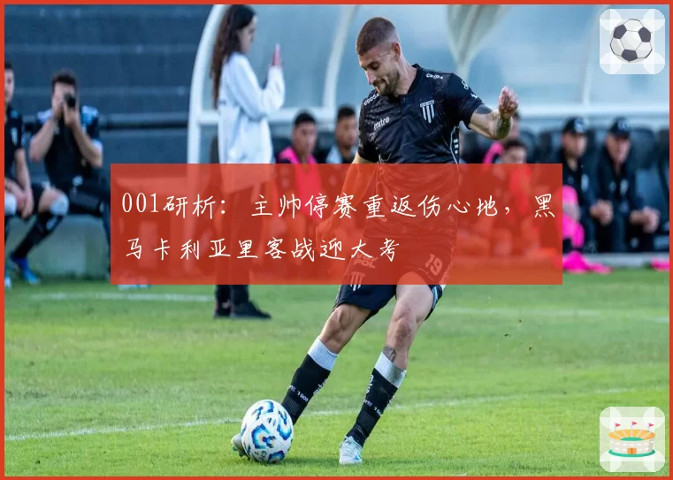 001研析：主帅停赛重返伤心地，黑马卡利亚里客战迎大考