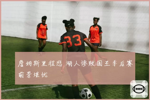 詹姆斯里程悲 湖人惨败国王季后赛前景堪忧