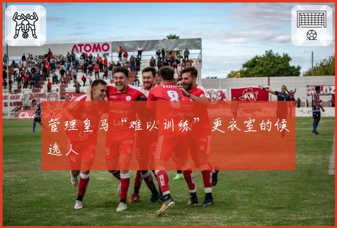 管理皇马“难以训练”更衣室的候选人