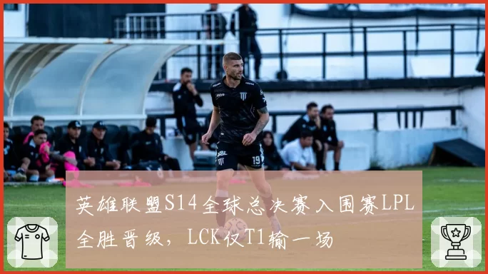 英雄联盟S14全球总决赛入围赛LPL全胜晋级,LCK仅T1输一场