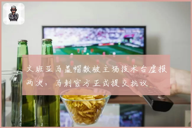 文班亚马盖帽数被主场技术台虚报两次,马刺官方正式提交抗议
