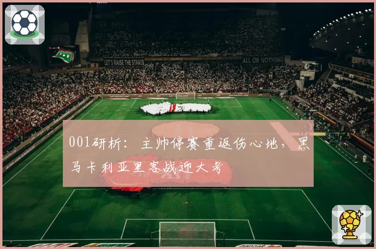 001研析：主帅停赛重返伤心地，黑马卡利亚里客战迎大考