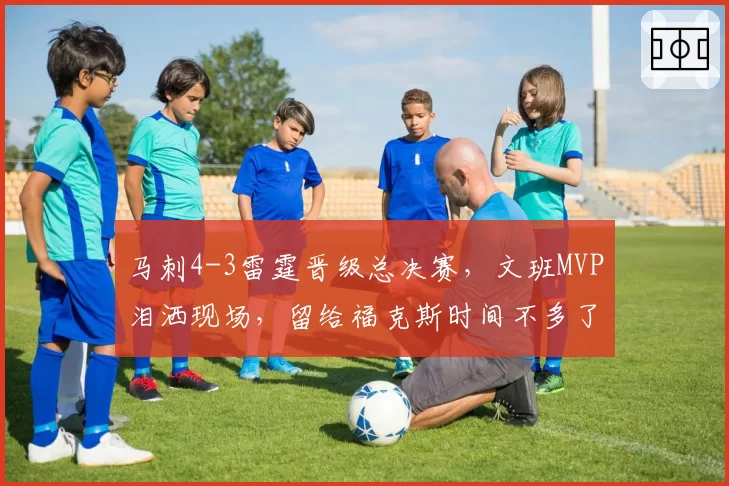 马刺4-3雷霆晋级总决赛,文班MVP泪洒现场,留给福克斯时间不多了