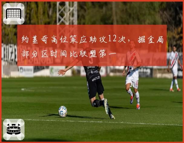 约基奇高位策应助攻12次，掘金局部分区时间比联盟第一