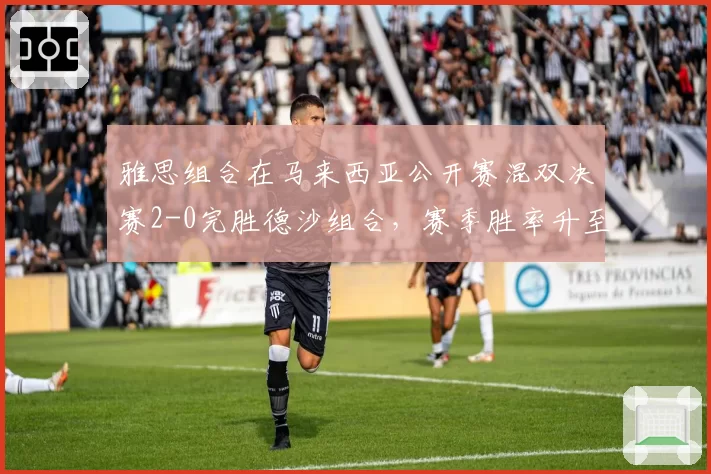 雅思组合在马来西亚公开赛混双决赛2-0完胜德沙组合，赛季胜率升至90%