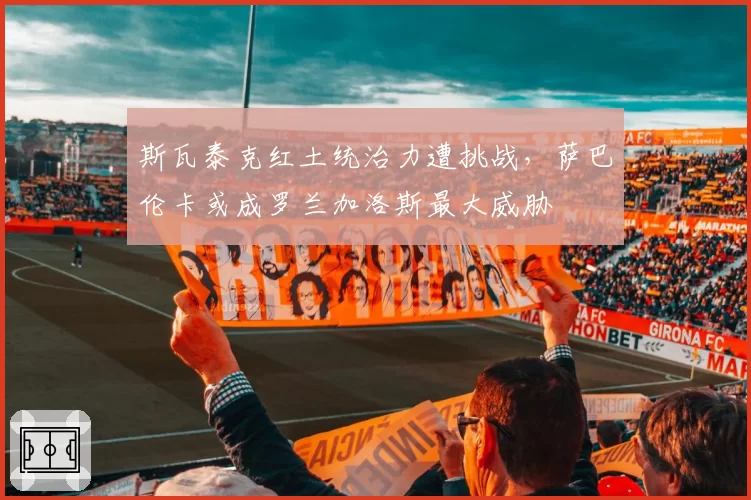 斯瓦泰克红土统治力遭挑战，萨巴伦卡或成罗兰加洛斯最大威胁
