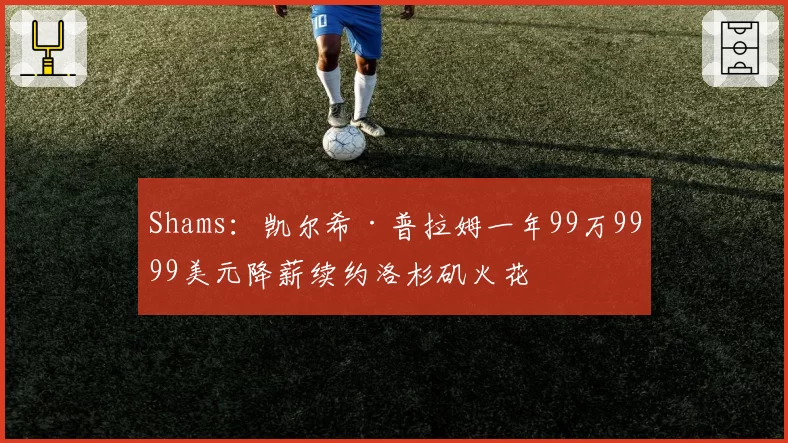 Shams：凯尔希·普拉姆一年99万9999美元降薪续约洛杉矶火花